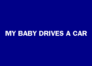 MY BABY DRIVES A CAR