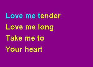 Love me tender
Love me long

Take me to
Your heart