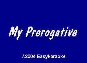 My Prerogafiye

(92004 Easykaraoke