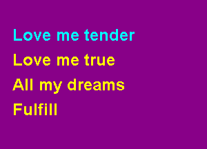 Love me tender
Love me true

All my dreams
Fulfill