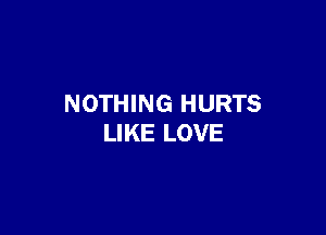NOTHING HURTS

LIKE LOVE