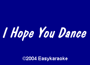 I Hope you Danae

(92004 Easykaraoke