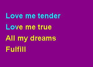 Love me tender
Love me true

All my dreams
Fulfill