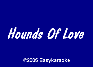 Hounds 0! love

(92005 Easykaraoke