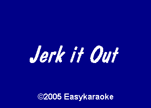 Jerk if 0W

(92005 Easykaraoke