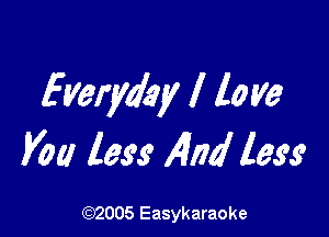 Everyday I to ya

you less 14nd 19.9.9

(92005 Easykaraoke