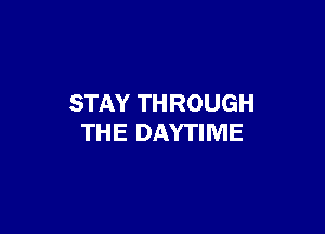STAY THROUGH

THE DAYTIME
