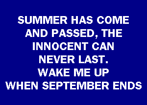 SUMMER HAS COME
AND PASSED, THE
INNOCENT CAN
NEVER LAST.
WAKE ME UP
WHEN SEPTEMBER ENDS