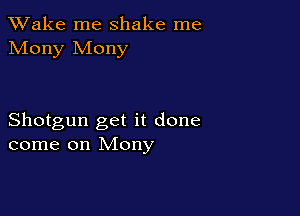 TWake me shake me
Mony Mony

Shotgun get it done
come on Mony