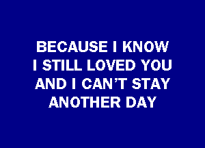 BECAUSE I KNOW
I STILL LOVED YOU

AND I CAN'T STAY
ANOTHER DAY