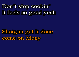 Don't stop cookin'
it feels so good yeah

Shotgun get it done
come on Mony