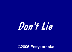 Don 'f lie

(92005 Easykaraoke
