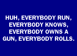 HUH, EVERYBODY RUN,
EVERYBODY KN 0W8,
EVERYBODY OWNS A

GUN, EVERYBODY ROLLS.