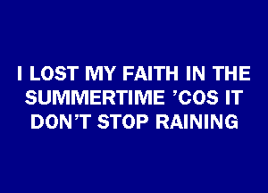 I LOST MY FAITH IN THE
SUMMERTIME COS IT
DONT STOP RAINING