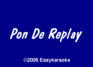 PM Be Replay

(92005 Easykaraoke