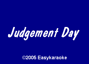 Judgemenf Day

(92005 Easykaraoke