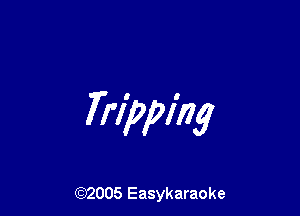 Tripping

(92005 Easykaraoke