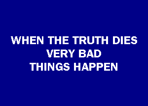 WHEN THE TRUTH DIES

VERY BAD
THINGS HAPPEN
