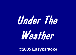 Under The

Weefber

(92005 Easykaraoke