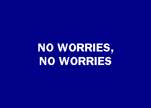 N0 WORRIES,

N0 WORRIES