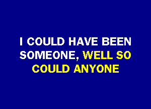 I COULD HAVE BEEN

SOMEONE, WELL SO
COULD ANYONE