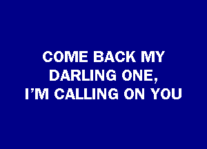 COME BACK MY

DARLING ONE,
PM CALLING ON YOU