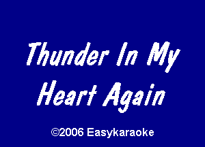 Thunder In My

Hearf Algal)?

(92006 Easykaraoke