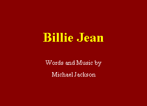 Billie Jean

Woxds and Musm by

chhael Jackson