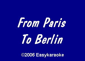 From Paris?

70 Berlin

(92006 Easykaraoke
