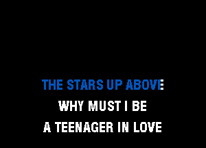 THE STARS UP ABOVE
WHY MUSTI BE
A TEENAGER IN LOVE