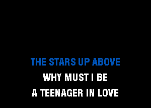 THE STARS UP ABOVE
WHY MUSTI BE
A TEENAGER IN LOVE