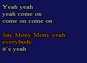 Yeah yeah
yeah come on
come on come on

Say Mony Mony yeah
everybody
it's yeah