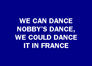 WE CAN DANCE
NOBBWS DANCE,

WE COULD DANCE
IT IN FRANCE