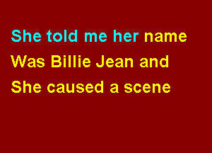 She told me her name
Was Billie Jean and

She caused a scene