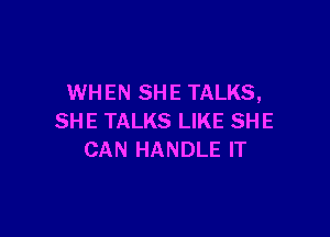 WHEN SHE TALKS,

SHE TALKS LIKE SHE
CAN HANDLE IT