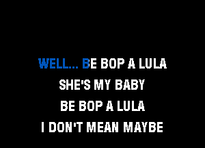 WELL... BE BOP A LULA

SHE'S MY BABY
BE BOP A LULA
I DON'T MEAN MAYBE