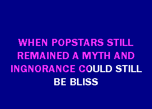 WHEN POPSTARS STILL
REMAINED A MYTH AND
INGNORANCE COULD STILL
BE BLISS