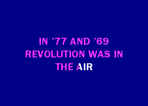 IN '77 AND '69

REVOLUTION WAS IN
THE AIR