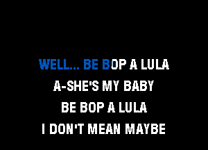 WELL... BE BOP A LULA

A-SHE'S MY BABY
BE BOP A LULA
I DON'T MEAN MAYBE