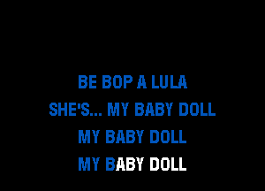 BE BOP A LULA

SHE'S... MY BABY DOLL
MY BABY DOLL
MY BABY DOLL