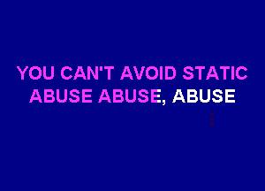 YOU CAN'T AVOID STATIC

ABUSE ABUSE, ABUSE