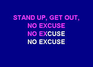 STAND UP, GET OUT,
N0 EXCUSE

NO EXCUSE
N0 EXCUSE