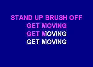 STAND UP BRUSH OFF
GET MOVING

GET MOVING
GET MOVING