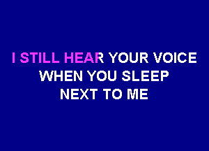 I STILL HEAR YOUR VOICE

WHEN YOU SLEEP
NEXT TO ME