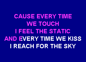 CAUSE EVERY TIME
WE TOUCH
I FEEL THE STATIC
AND EVERY TIME WE KISS
I REACH FOR THE SKY