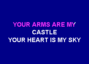 YOUR ARMS ARE MY

CASTLE
YOUR HEART IS MY SKY