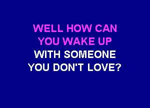 WELL HOW CAN
YOU WAKE UP

WITH SOMEONE
YOU DON'T LOVE?