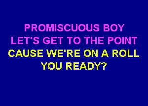 PROMISCUOUS BOY
LET'S GET TO THE POINT
CAUSE WE'RE ON A ROLL

YOU READY?