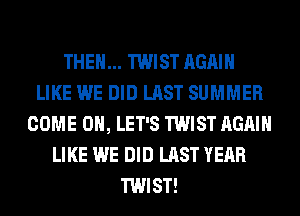 THEN... TWIST AGAIN
LIKE WE DID LAST SUMMER
COME ON, LET'S TWIST AGAIN
LIKE WE DID LAST YEAR
TWIST!