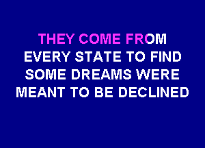 THEY COME FROM
EVERY STATE TO FIND
SOME DREAMS WERE

MEANT TO BE DECLINED